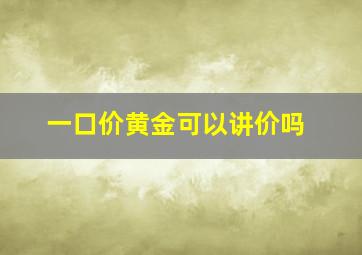 一口价黄金可以讲价吗