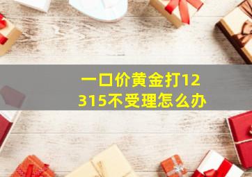 一口价黄金打12315不受理怎么办