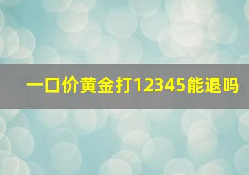 一口价黄金打12345能退吗