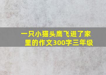 一只小猫头鹰飞进了家里的作文300字三年级