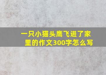 一只小猫头鹰飞进了家里的作文300字怎么写