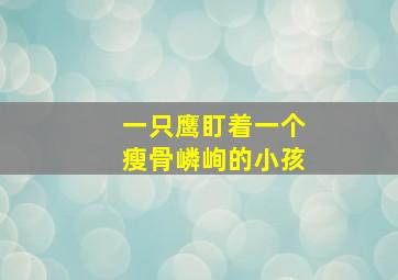 一只鹰盯着一个瘦骨嶙峋的小孩