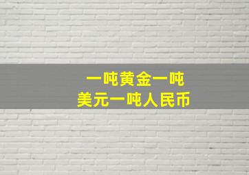 一吨黄金一吨美元一吨人民币