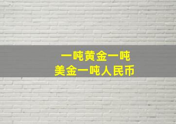 一吨黄金一吨美金一吨人民币