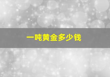 一吨黄金多少钱