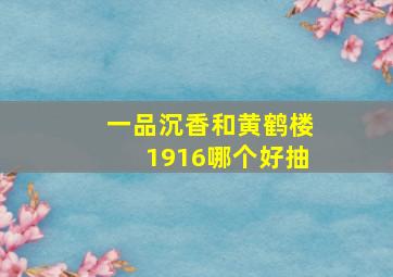 一品沉香和黄鹤楼1916哪个好抽