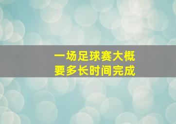 一场足球赛大概要多长时间完成