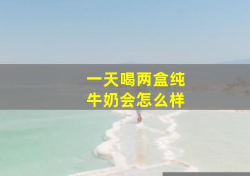 一天喝两盒纯牛奶会怎么样