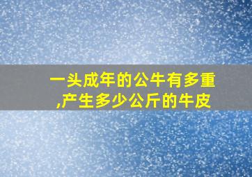 一头成年的公牛有多重,产生多少公斤的牛皮