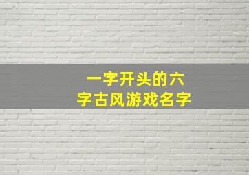 一字开头的六字古风游戏名字