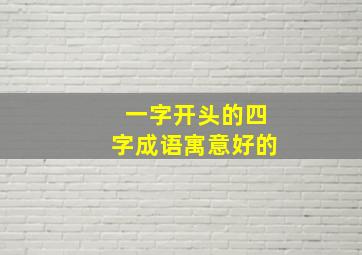 一字开头的四字成语寓意好的