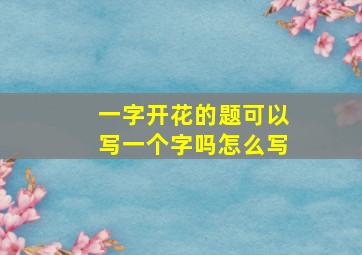 一字开花的题可以写一个字吗怎么写