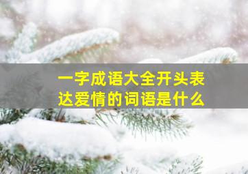 一字成语大全开头表达爱情的词语是什么