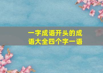 一字成语开头的成语大全四个字一语