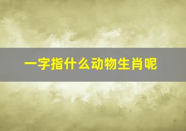 一字指什么动物生肖呢