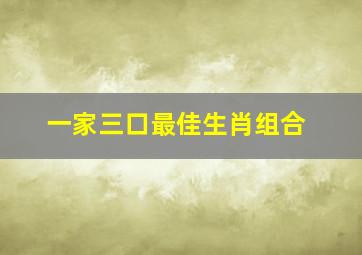 一家三口最佳生肖组合