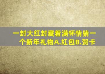 一封大红封藏着满怀情猜一个新年礼物A.红包B.贺卡