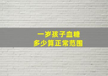 一岁孩子血糖多少算正常范围