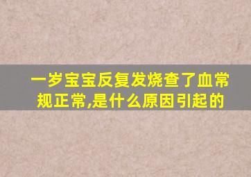 一岁宝宝反复发烧查了血常规正常,是什么原因引起的