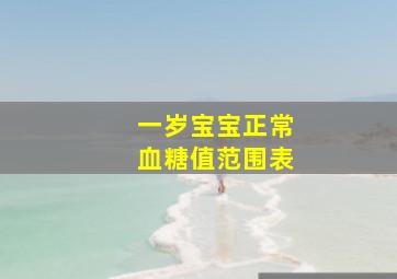 一岁宝宝正常血糖值范围表