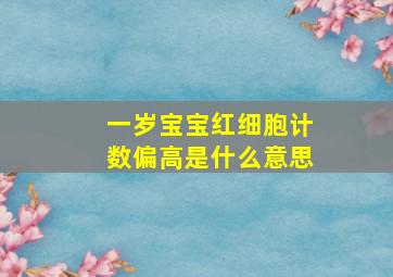 一岁宝宝红细胞计数偏高是什么意思