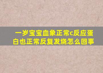 一岁宝宝血象正常c反应蛋白也正常反复发烧怎么回事