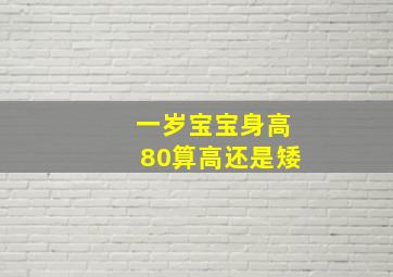 一岁宝宝身高80算高还是矮