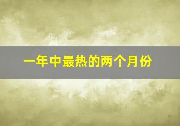 一年中最热的两个月份