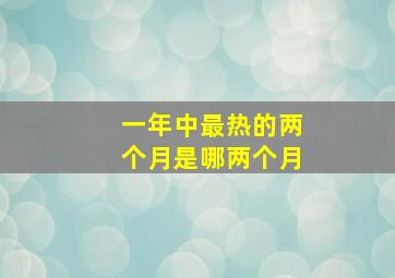 一年中最热的两个月是哪两个月