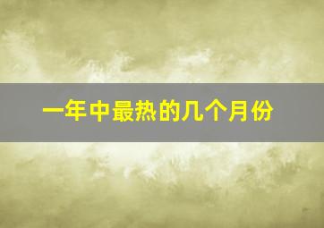 一年中最热的几个月份