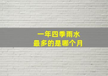 一年四季雨水最多的是哪个月