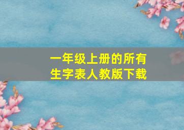 一年级上册的所有生字表人教版下载