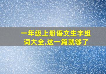 一年级上册语文生字组词大全,这一篇就够了