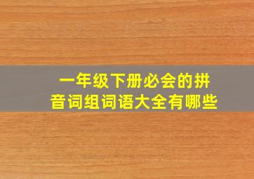 一年级下册必会的拼音词组词语大全有哪些