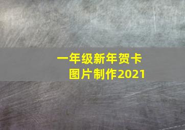 一年级新年贺卡图片制作2021