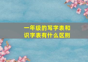 一年级的写字表和识字表有什么区别