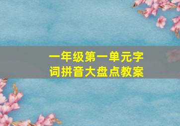 一年级第一单元字词拼音大盘点教案