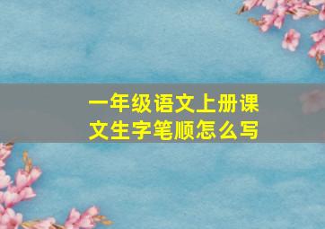 一年级语文上册课文生字笔顺怎么写