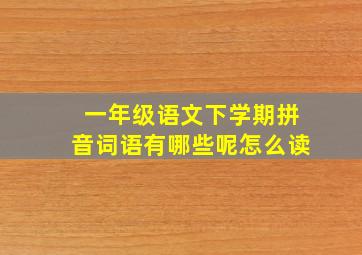 一年级语文下学期拼音词语有哪些呢怎么读