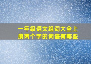 一年级语文组词大全上册两个字的词语有哪些