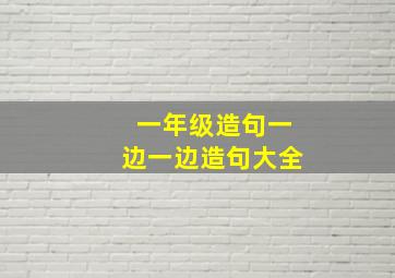 一年级造句一边一边造句大全