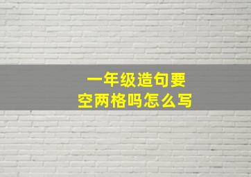 一年级造句要空两格吗怎么写