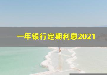 一年银行定期利息2021