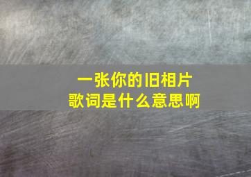 一张你的旧相片歌词是什么意思啊