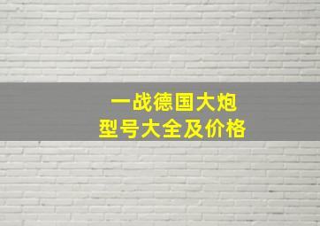 一战德国大炮型号大全及价格