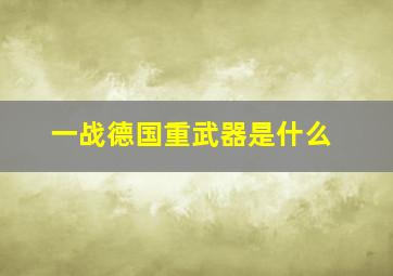 一战德国重武器是什么