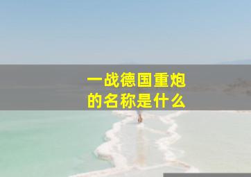 一战德国重炮的名称是什么