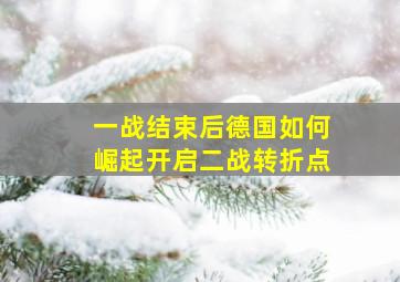 一战结束后德国如何崛起开启二战转折点