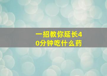 一招教你延长40分钟吃什么药