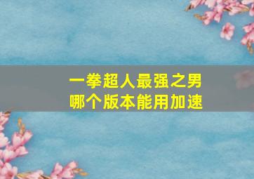 一拳超人最强之男哪个版本能用加速